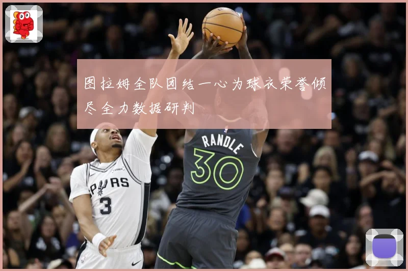 图拉姆全队团结一心为球衣荣誉倾尽全力数据研判