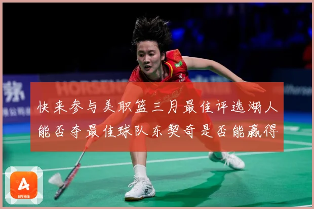 快来参与美职篮三月最佳评选湖人能否夺最佳球队东契奇是否能赢得赛场复盘