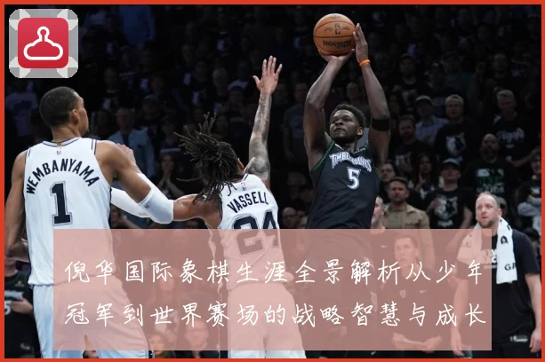 倪华国际象棋生涯全景解析从少年冠军到世界赛场的战略智慧与成长历程