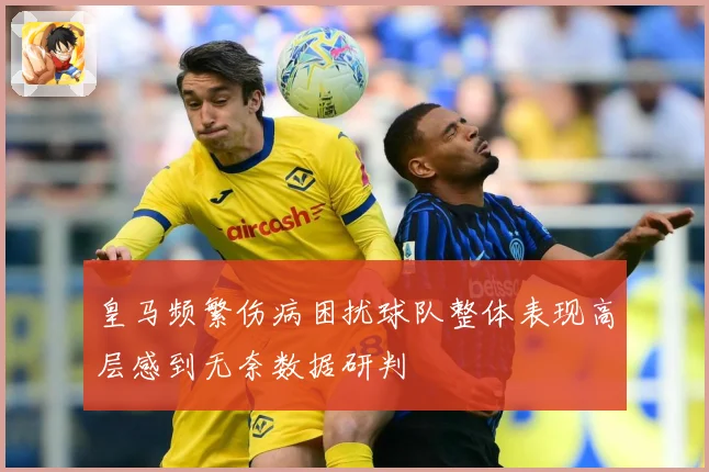 皇马频繁伤病困扰球队整体表现高层感到无奈数据研判