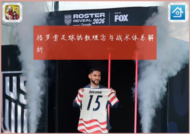 格罗索足球执教理念与战术体系解析