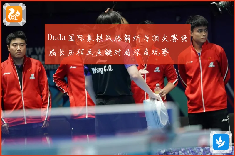 Duda国际象棋风格解析与顶尖赛场成长历程及关键对局深度观察