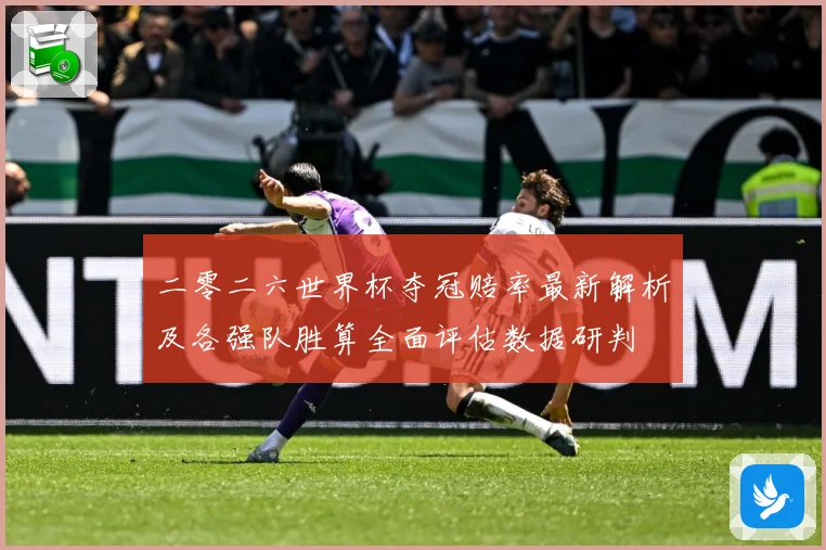 二零二六世界杯夺冠赔率最新解析及各强队胜算全面评估数据研判