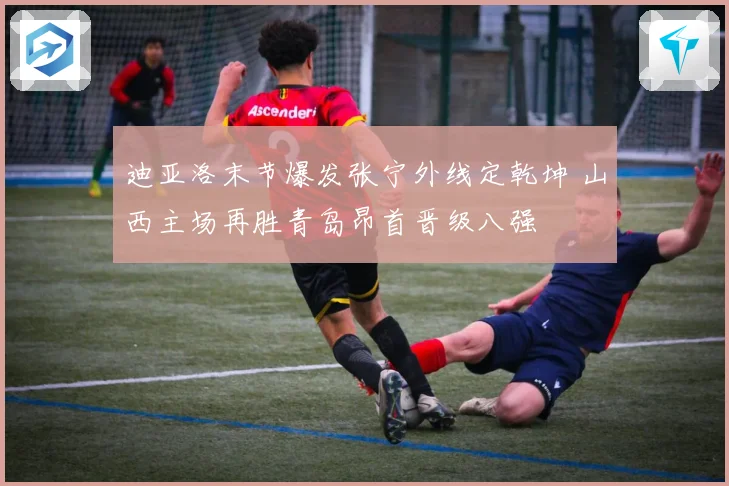 迪亚洛末节爆发张宁外线定乾坤 山西主场再胜青岛昂首晋级八强