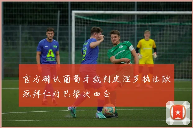 官方确认葡萄牙裁判皮涅罗执法欧冠拜仁对巴黎次回合