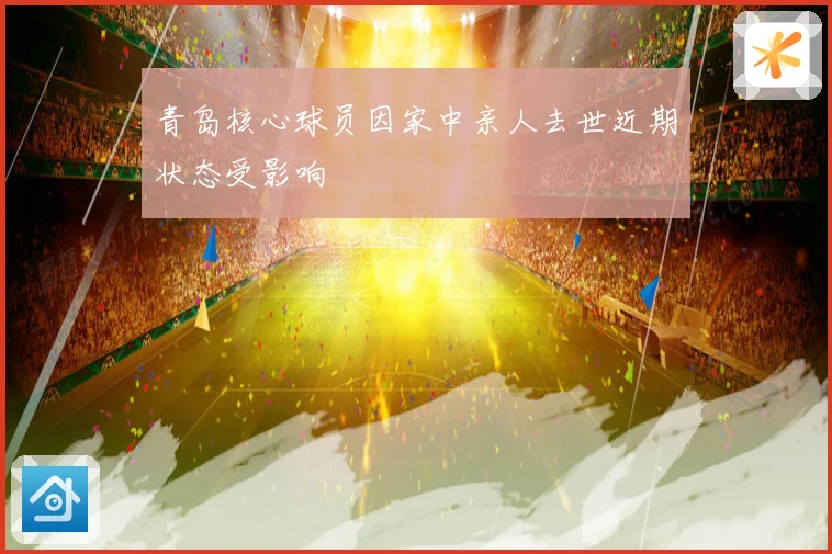 青岛核心球员因家中亲人去世近期状态受影响