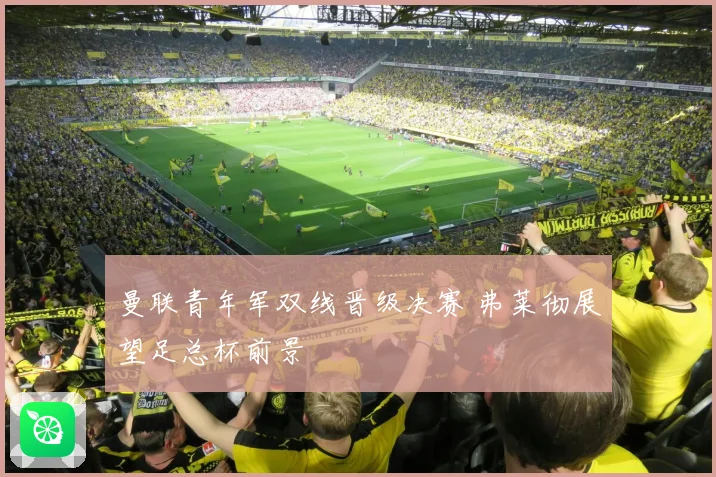 曼联青年军双线晋级决赛 弗莱彻展望足总杯前景