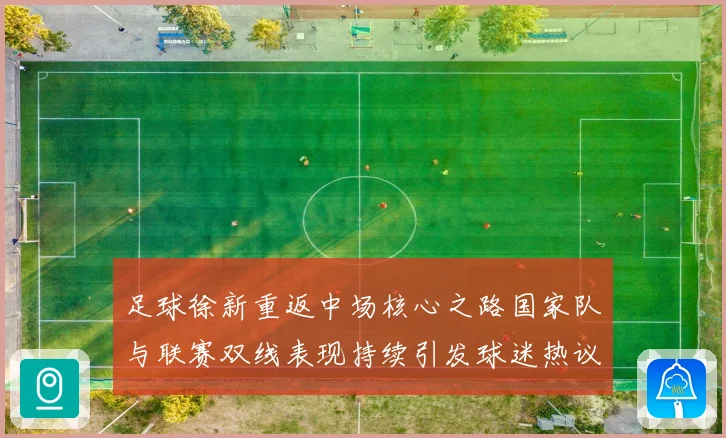 足球徐新重返中场核心之路国家队与联赛双线表现持续引发球迷热议
