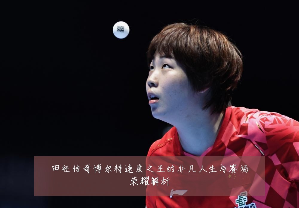 田径传奇博尔特速度之王的非凡人生与赛场荣耀解析