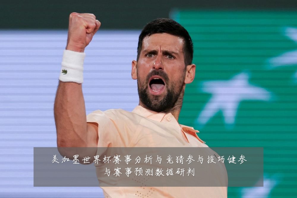 美加墨世界杯赛事分析与竞猜参与技巧健参与赛事预测数据研判