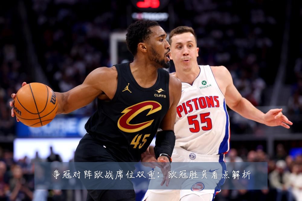 争冠对阵欧战席位双重:欧冠胜负看点解析