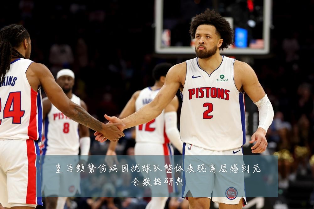 皇马频繁伤病困扰球队整体表现高层感到无奈数据研判