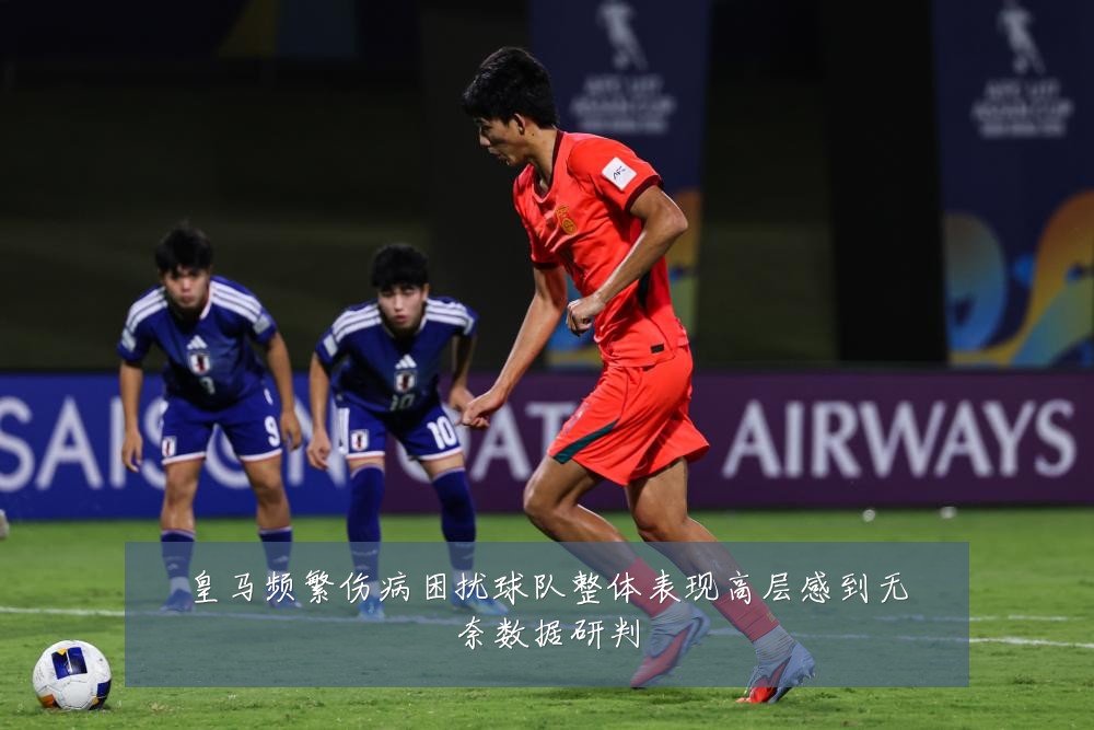 皇马频繁伤病困扰球队整体表现高层感到无奈数据研判