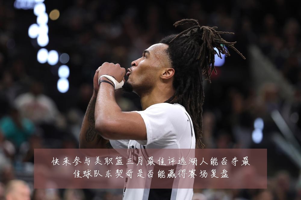 快来参与美职篮三月最佳评选湖人能否夺最佳球队东契奇是否能赢得赛场复盘